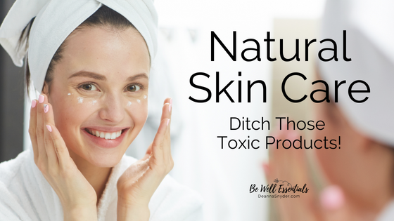Natural Skin Care. Ditch Those Toxic Products